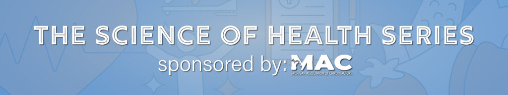 Title graphic that reads: The Science of Health Series, sponsored by the Michigan Association of Chiropractors (logo)